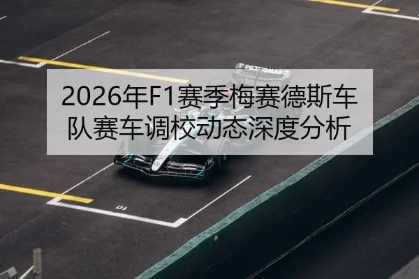 2026年F1赛季梅赛德斯车队赛车调校动态深度分析