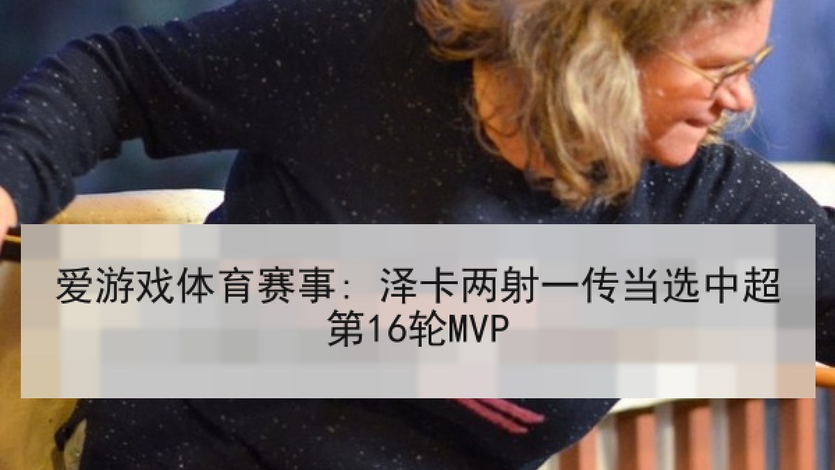 爱游戏体育赛事: 泽卡两射一传当选中超第16轮MVP