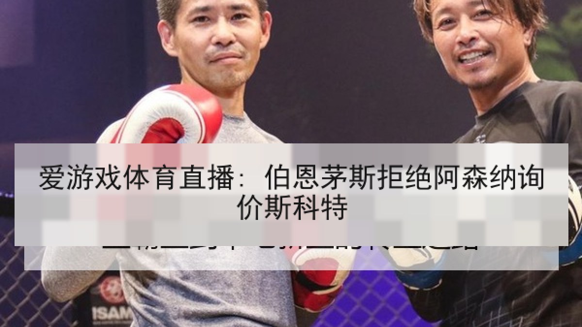 爱游戏体育直播: 伯恩茅斯拒绝阿森纳询价斯科特