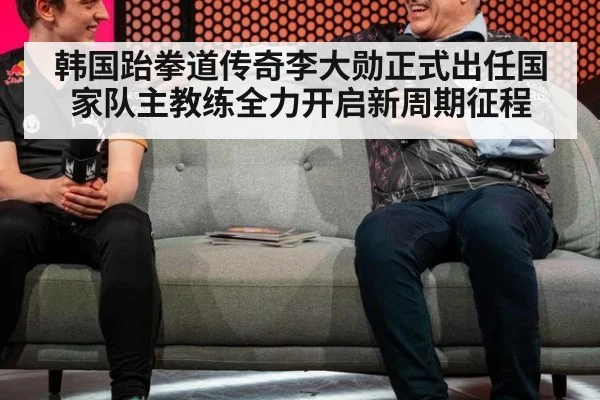 韩国跆拳道传奇李大勋正式出任国家队主教练全力开启新周期征程