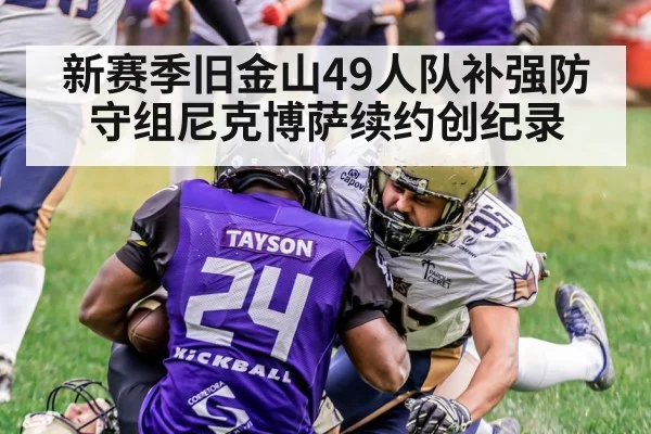 新赛季旧金山49人队补强防守组尼克博萨续约创纪录