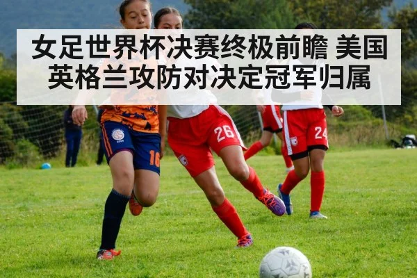 女足世界杯决赛终极前瞻 美国英格兰攻防对决定冠军归属