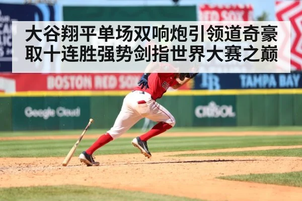 大谷翔平单场双响炮引领道奇豪取十连胜强势剑指世界大赛之巅
