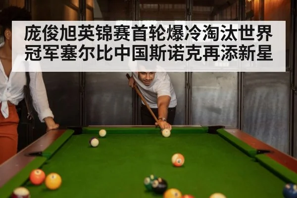 庞俊旭英锦赛首轮爆冷淘汰世界冠军塞尔比中国斯诺克再添新星