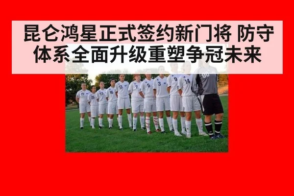昆仑鸿星正式签约新门将 防守体系全面升级重塑争冠未来