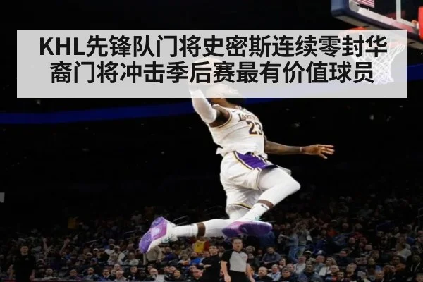KHL先锋队门将史密斯连续零封华裔门将冲击季后赛最有价值球员